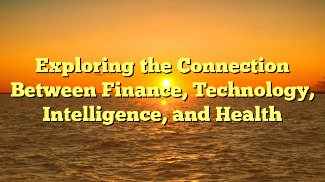 Exploring the Connection Between Finance, Technology, Intelligence, and Health
