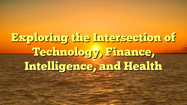 Exploring the Intersection of Technology, Finance, Intelligence, and Health
