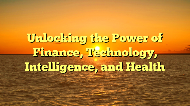 Unlocking the Power of Finance, Technology, Intelligence, and Health