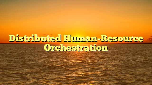 Distributed Human-Resource Orchestration
