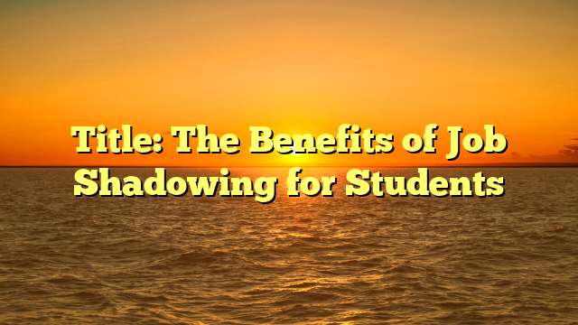 Title: The Benefits of Job Shadowing for Students