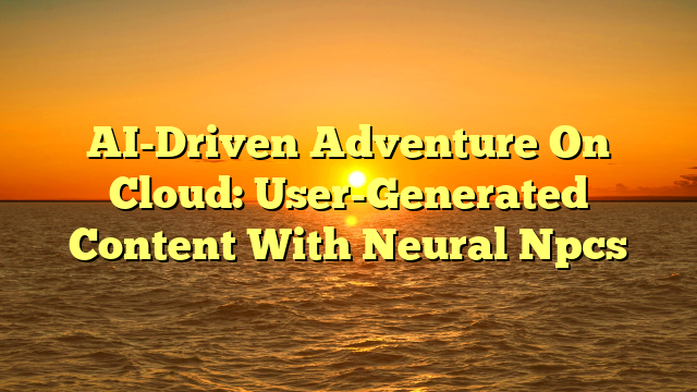 AI-Driven Adventure On Cloud: User-Generated Content With Neural Npcs