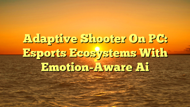 Adaptive Shooter On PC: Esports Ecosystems With Emotion-Aware Ai