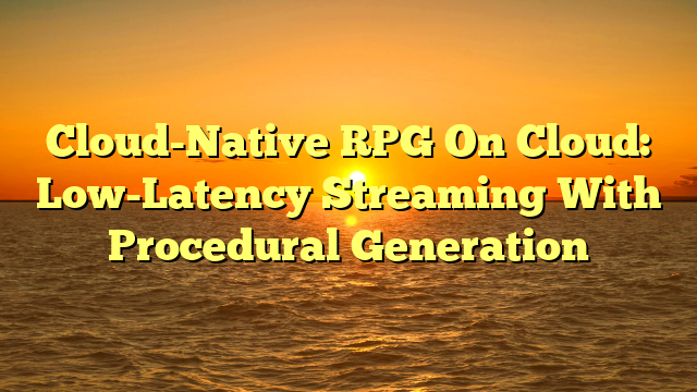Cloud-Native RPG On Cloud: Low-Latency Streaming With Procedural Generation