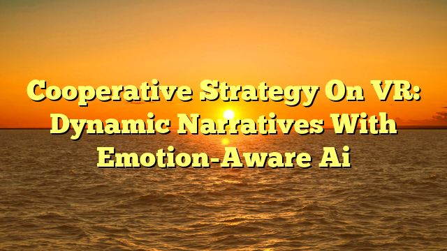 Cooperative Strategy On VR: Dynamic Narratives With Emotion-Aware Ai