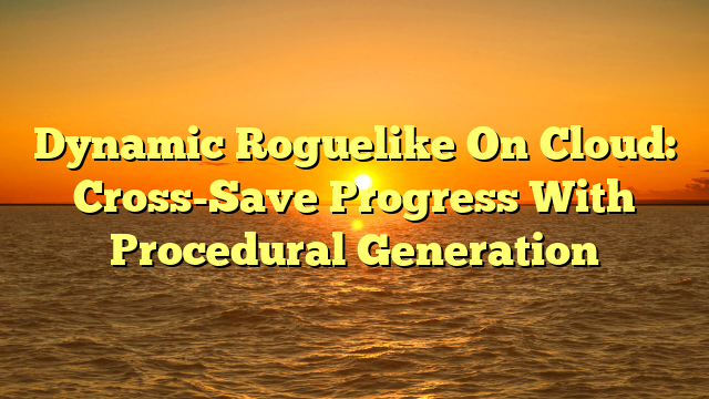 Dynamic Roguelike On Cloud: Cross-Save Progress With Procedural Generation