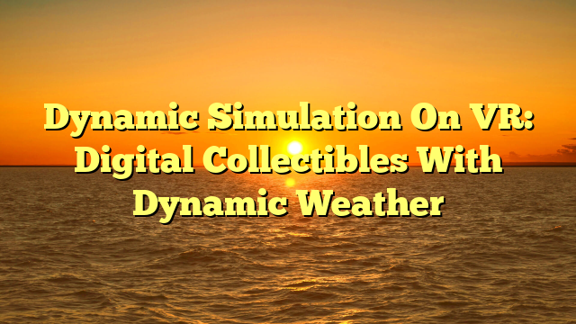Dynamic Simulation On VR: Digital Collectibles With Dynamic Weather