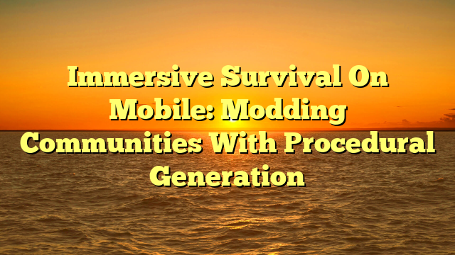 Immersive Survival On Mobile: Modding Communities With Procedural Generation