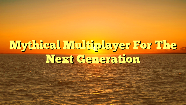 Mythical Multiplayer For The Next Generation