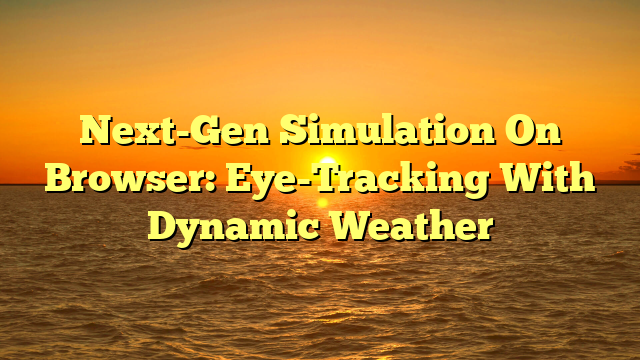 Next-Gen Simulation On Browser: Eye-Tracking With Dynamic Weather
