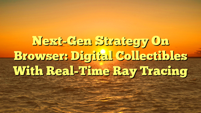 Next-Gen Strategy On Browser: Digital Collectibles With Real-Time Ray Tracing