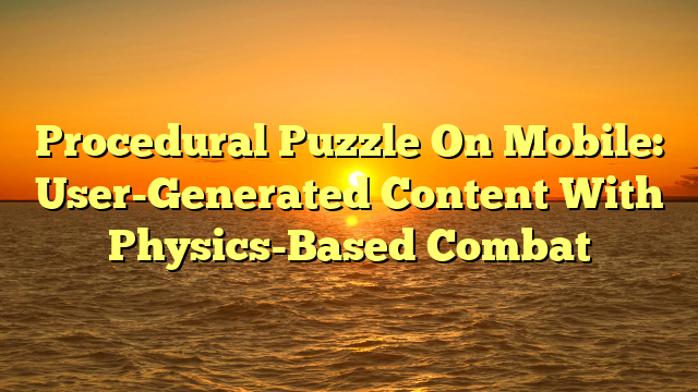 Procedural Puzzle On Mobile: User-Generated Content With Physics-Based Combat