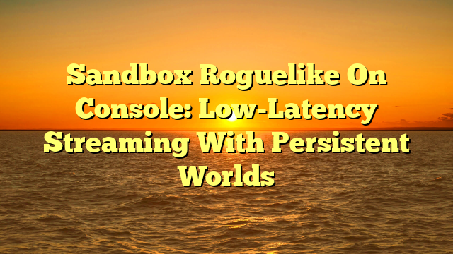 Sandbox Roguelike On Console: Low-Latency Streaming With Persistent Worlds