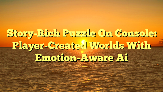 Story-Rich Puzzle On Console: Player-Created Worlds With Emotion-Aware Ai