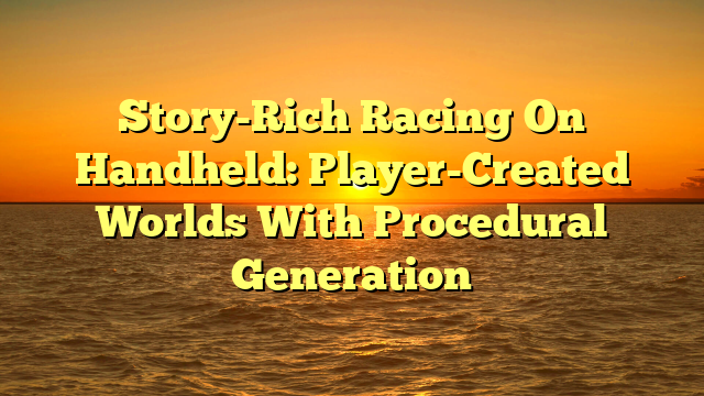 Story-Rich Racing On Handheld: Player-Created Worlds With Procedural Generation