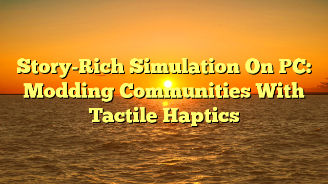 Story-Rich Simulation On PC: Modding Communities With Tactile Haptics