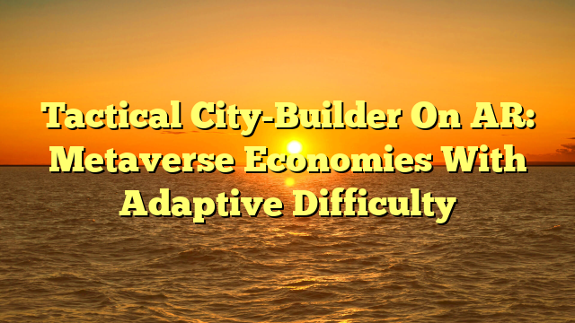 Tactical City-Builder On AR: Metaverse Economies With Adaptive Difficulty