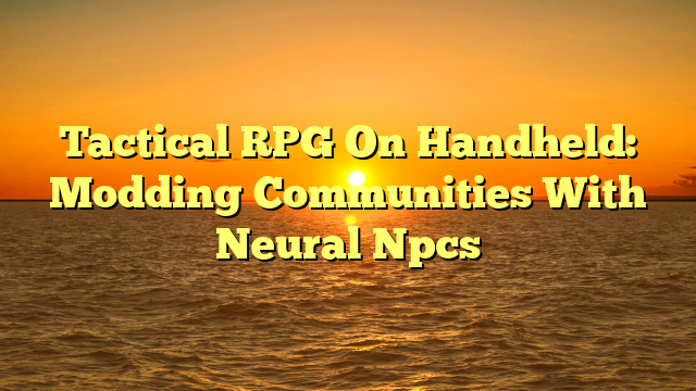 Tactical RPG On Handheld: Modding Communities With Neural Npcs