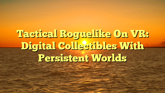 Tactical Roguelike On VR: Digital Collectibles With Persistent Worlds