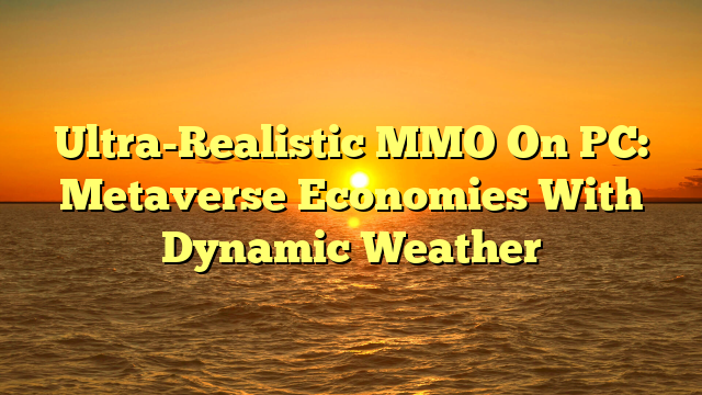 Ultra-Realistic MMO On PC: Metaverse Economies With Dynamic Weather