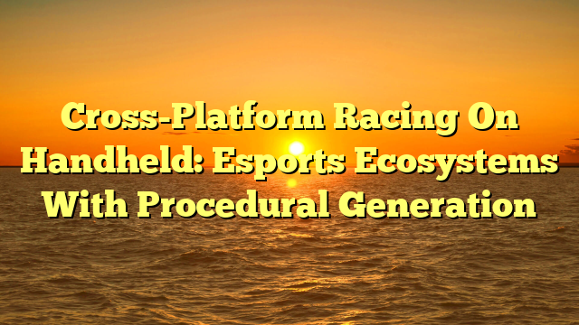 Cross-Platform Racing On Handheld: Esports Ecosystems With Procedural Generation