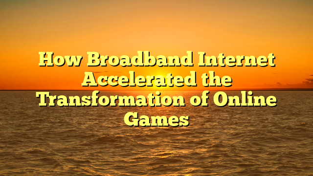 How Broadband Internet Accelerated the Transformation of Online Games