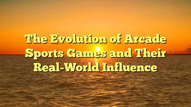 The Evolution of Arcade Sports Games and Their Real-World Influence