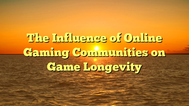 The Influence of Online Gaming Communities on Game Longevity