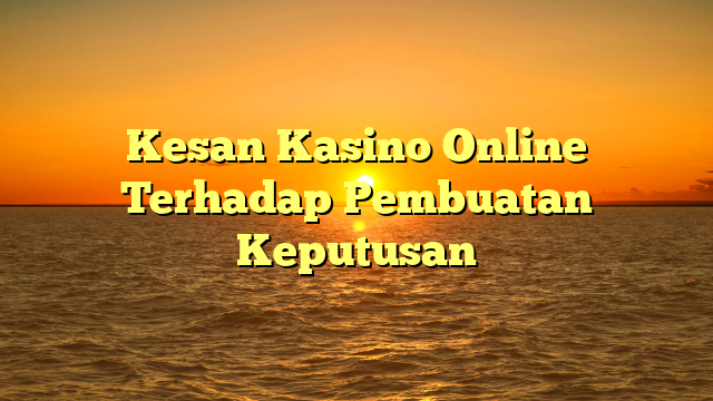 Kesan Kasino Online Terhadap Pembuatan Keputusan