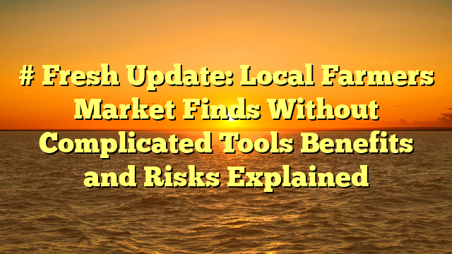 # Fresh Update: Local Farmers Market Finds Without Complicated Tools Benefits and Risks Explained