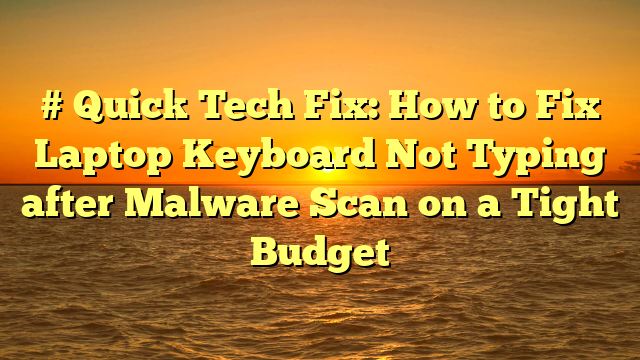 # Quick Tech Fix: How to Fix Laptop Keyboard Not Typing after Malware Scan on a Tight Budget