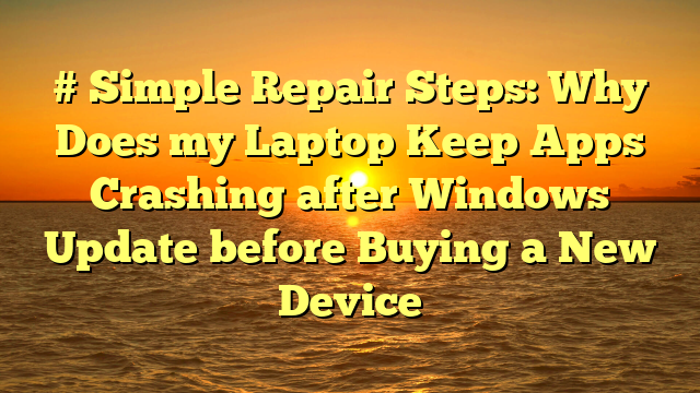 # Simple Repair Steps: Why Does my Laptop Keep Apps Crashing after Windows Update before Buying a New Device