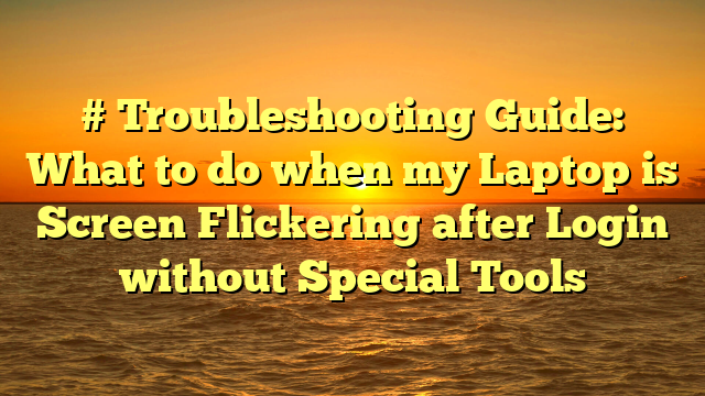 # Troubleshooting Guide: What to do when my Laptop is Screen Flickering after Login without Special Tools