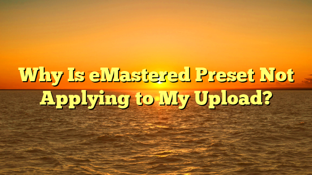 Why Is eMastered Preset Not Applying to My Upload?
