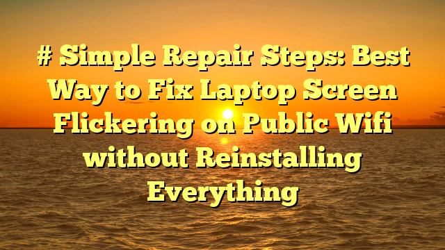 # Simple Repair Steps: Best Way to Fix Laptop Screen Flickering on Public Wifi without Reinstalling Everything