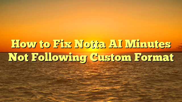 How to Fix Notta AI Minutes Not Following Custom Format