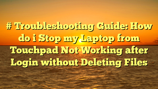 # Troubleshooting Guide: How do i Stop my Laptop from Touchpad Not Working after Login without Deleting Files